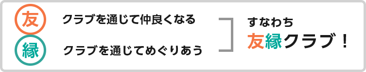 クラブを通じて仲良くなる　クラブを通じてめぐりあう　すなわち友縁クラブ！